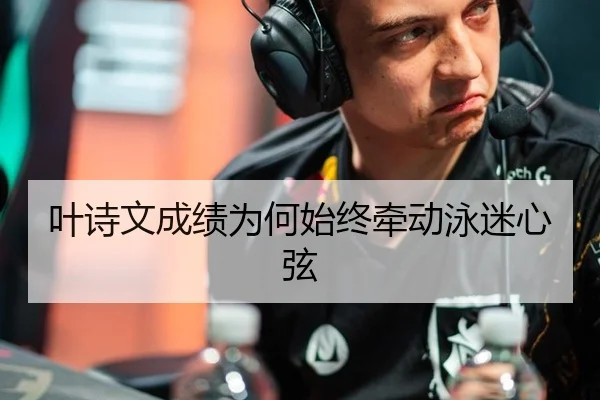 叶诗文成绩为何始终牵动泳迷心弦